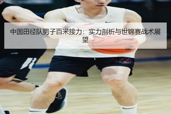 中国田径队男子百米接力：实力剖析与世锦赛战术展望